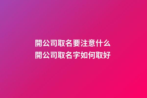 開公司取名要注意什么 開公司取名字如何取好